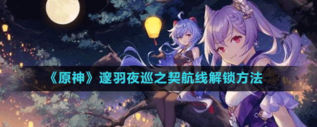 《原神》邃羽夜巡之契航線解鎖方法