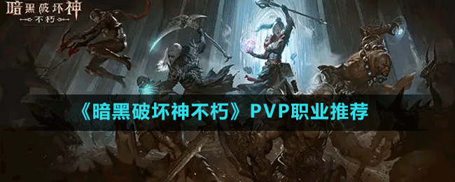 《暗黑破壞神不朽》PVP職業(yè)推薦