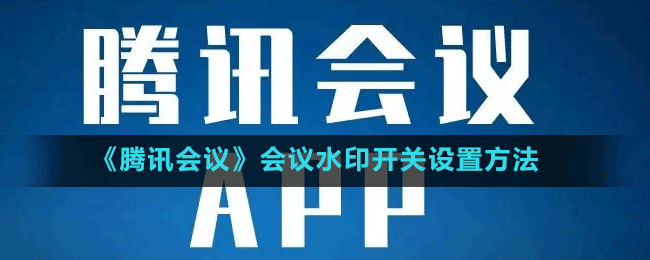 《騰訊會議》會議水印開關(guān)設(shè)置方法