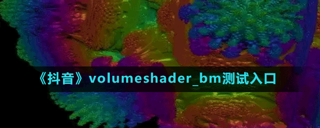 《抖音》volumeshader_bm測試入口