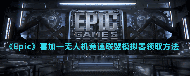 《Epic》喜加一無人機(jī)競速聯(lián)盟模擬器領(lǐng)取方法