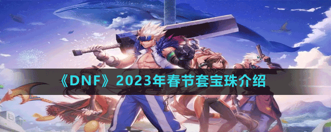 《DNF》2023年春節(jié)套寶珠介紹