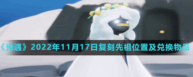 《光遇》2022年11月17日復(fù)刻先祖位置及兌換物品一覽表