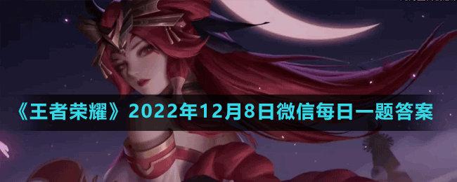 《王者榮耀》2022年12月8日微信每日一題答案