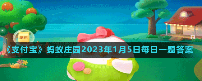 《支付寶》螞蟻莊園2023年1月5日每日一題答案（2）