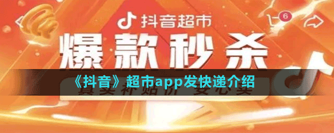 《抖音》超市app發(fā)快遞介紹