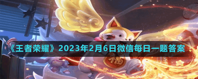 《王者榮耀》2023年2月6日微信每日一題答案