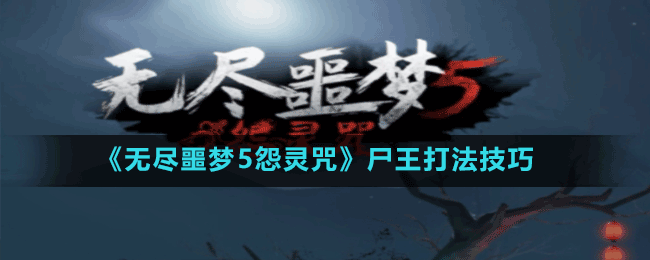 《無盡噩夢5怨靈咒》尸王打法技巧