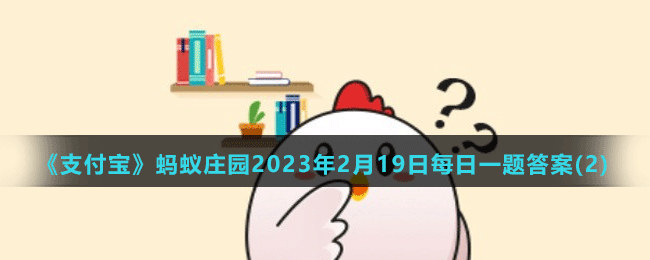 《支付寶》螞蟻莊園2023年2月19日每日一題答案(2)