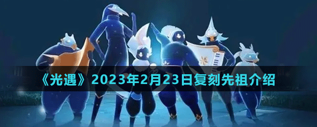 《光遇》2023年2月23日復(fù)刻先祖介紹