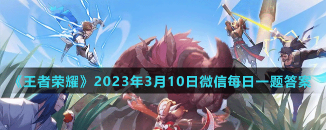 《王者榮耀》2023年3月10日微信每日一題答案