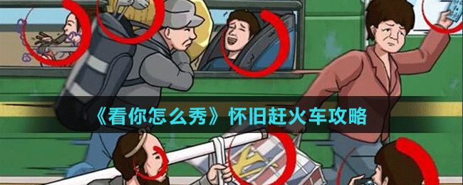 《看你怎么秀》懷舊趕火車攻略