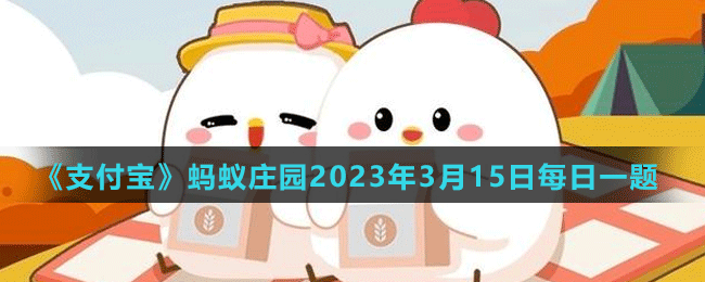 《支付寶》螞蟻莊園2023年3月15日每日一題