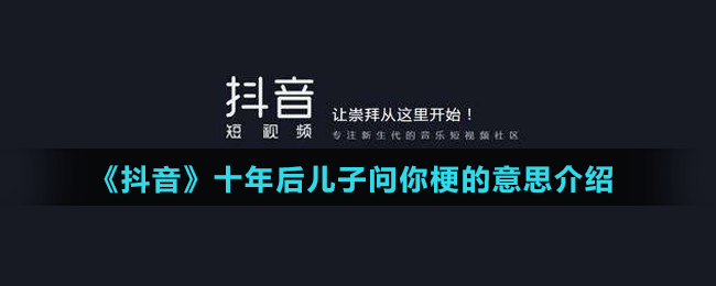 《抖音》十年后兒子問你梗的意思介紹