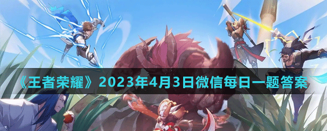 《王者榮耀》2023年4月3日微信每日一題答案