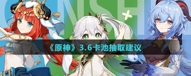 《原神》3.6卡池抽取建議