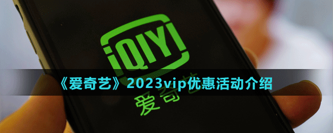 《愛奇藝》2023vip優(yōu)惠活動介紹