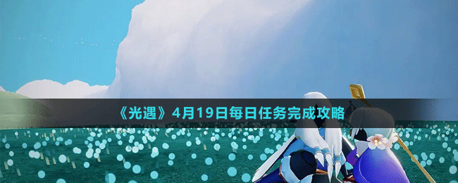 《光遇》4月19日每日任務完成攻略