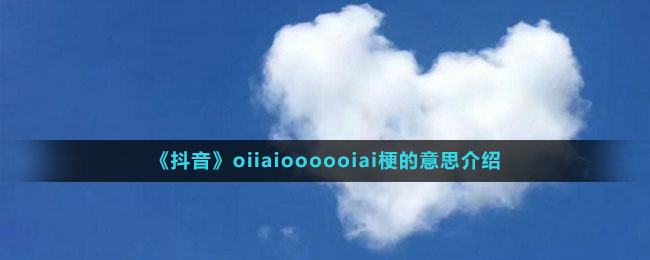 《抖音》oiiaioooooiai梗的意思介紹