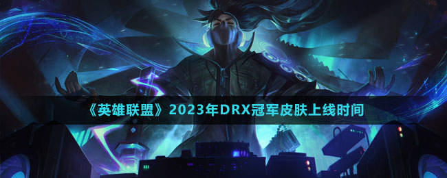 《英雄聯(lián)盟》2023年DRX冠軍皮膚上線時(shí)間