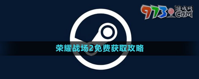 《Steam》榮耀戰(zhàn)場2免費獲取攻略