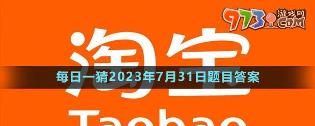 《淘寶》大贏家每日一猜2023年7月31日題目答案