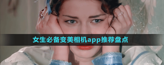 女生必備變美相機(jī)app推薦盤點(diǎn)