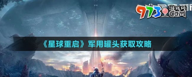 《星球：重啟》軍用罐頭獲取攻略