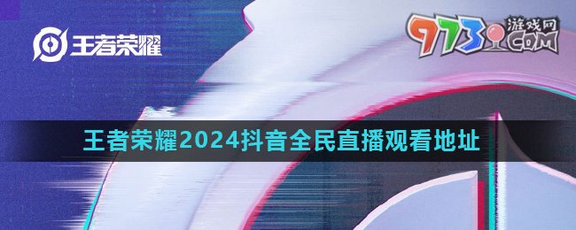 《王者榮耀》2024年抖音全民直播觀看地址