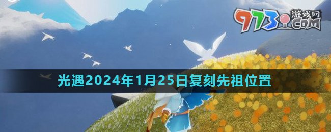 《光遇》2024年1月25日復(fù)刻先祖風(fēng)行季領(lǐng)航員位置