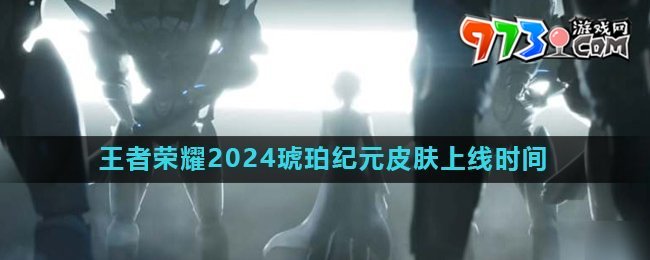 《王者榮耀》2024琥珀紀(jì)元皮膚上線時間