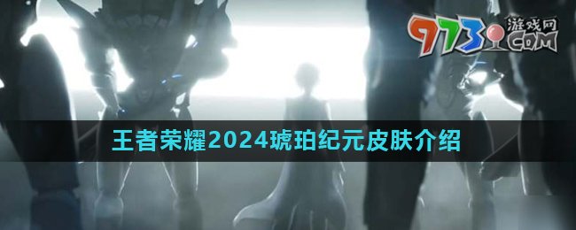 《王者榮耀》2024琥珀紀元系列皮膚介紹