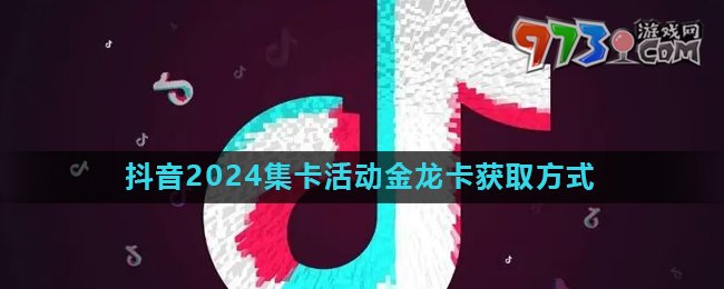 《抖音》2024歡笑中國年活動金龍卡快速獲取方法