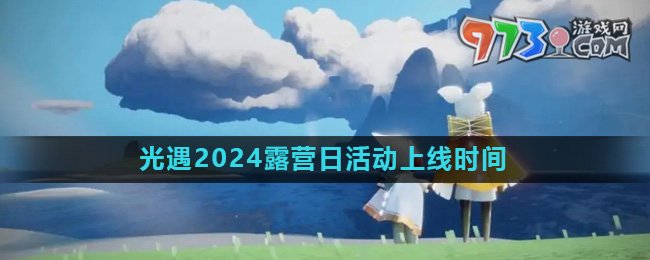 《光遇》2024露營(yíng)日活動(dòng)上線時(shí)間