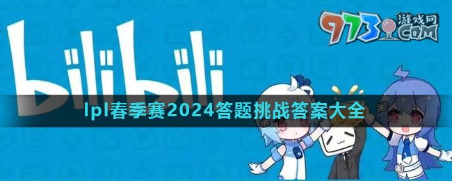 《嗶哩嗶哩》lpl春季賽2024答題挑戰(zhàn)答案大全