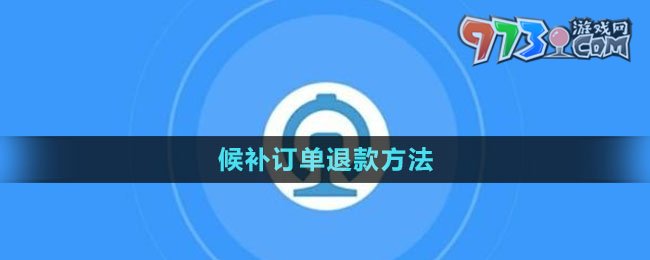 《鐵路12306》候補(bǔ)訂單退款方法