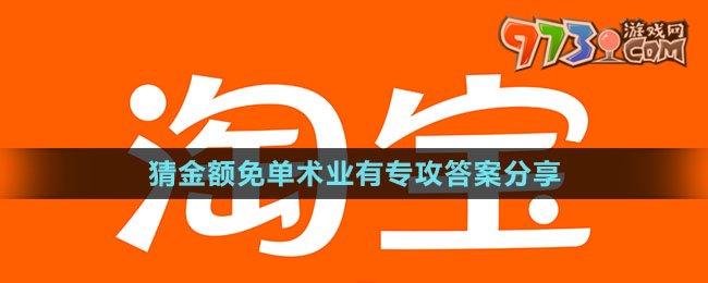 《淘寶》猜金額免單術(shù)業(yè)有專攻答案分享