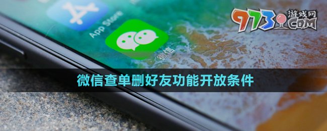 《微信》查單刪好友功能開放條件