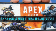 《apex英雄手游》無(wú)法登陸解決方法