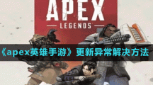 《apex英雄手游》更新異常解決方法