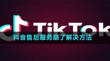 抖音售后服務(wù)崩了解決方法