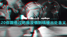 520你跟他過吧我沒借到錢梗出處含義