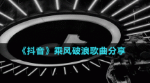 《抖音》乘風破浪歌曲分享