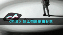 《抖音》肆無懼燥歌曲分享