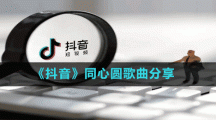 《抖音》同心圓歌曲分享