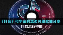 《抖音》和宇宙的溫柔關(guān)聯(lián)歌曲分享