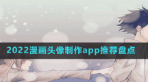 2022漫畫頭像制作app推薦盤點(diǎn)