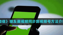 《微信》朋友圈視頻同步到視頻號方法介紹
