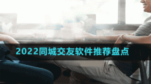2022同城交友軟件推薦盤點(diǎn)