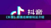 《抖音》拍攝后解鎖玩法介紹